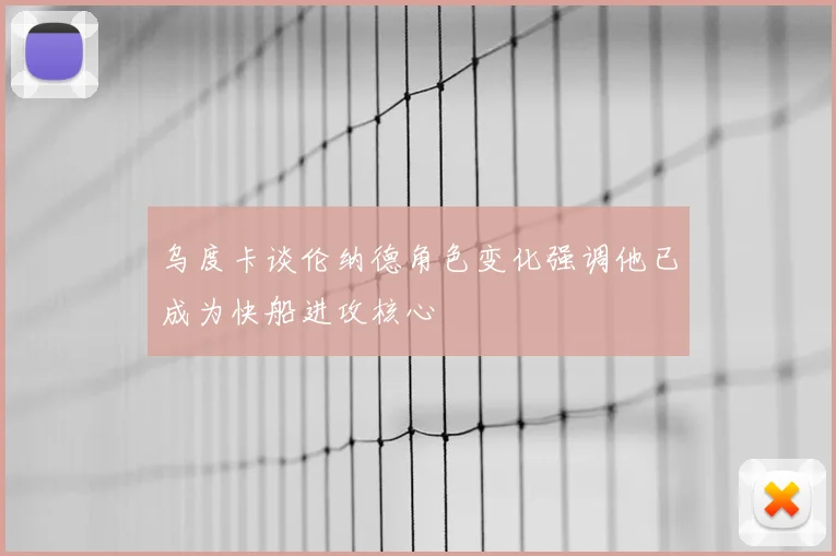 乌度卡谈伦纳德角色变化强调他已成为快船进攻核心