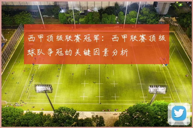 西甲顶级联赛冠军：西甲联赛顶级球队争冠的关键因素分析
