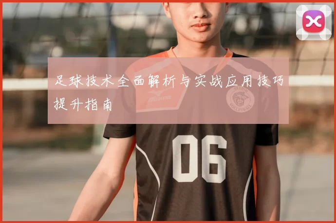 足球技术全面解析与实战应用技巧提升指南