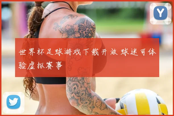 世界杯足球游戏下载开放 球迷可体验虚拟赛事