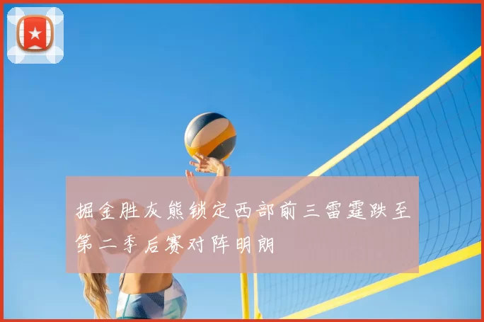 掘金胜灰熊锁定西部前三雷霆跌至第二季后赛对阵明朗