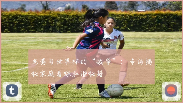 老婆与世界杯的“战争”：专访揭秘家庭看球和谐秘籍