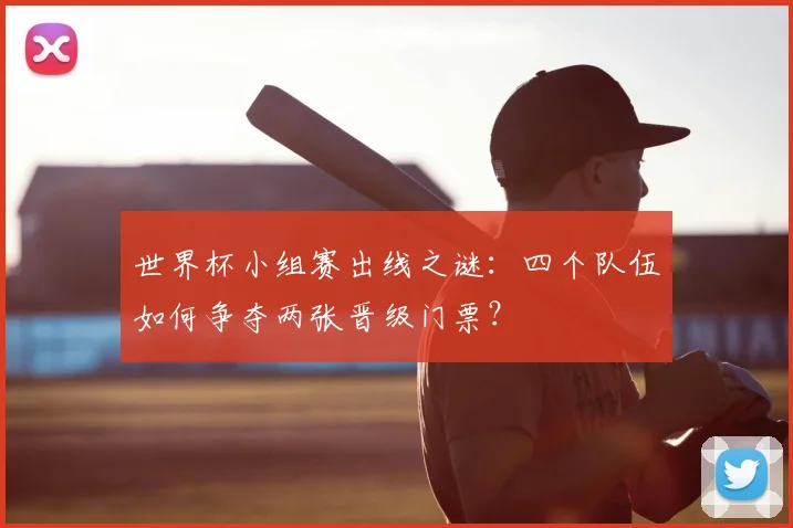世界杯小组赛出线之谜：四个队伍如何争夺两张晋级门票？