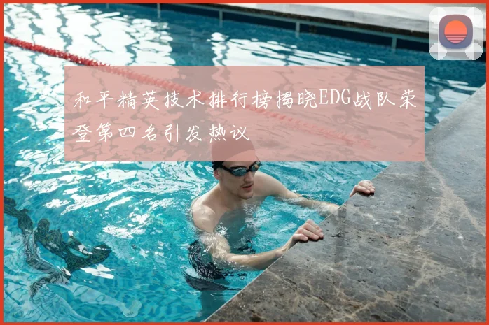 和平精英技术排行榜揭晓EDG战队荣登第四名引发热议