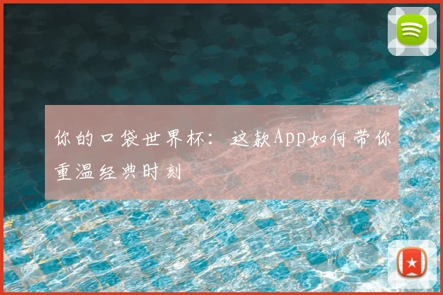 你的口袋世界杯：这款App如何带你重温经典时刻