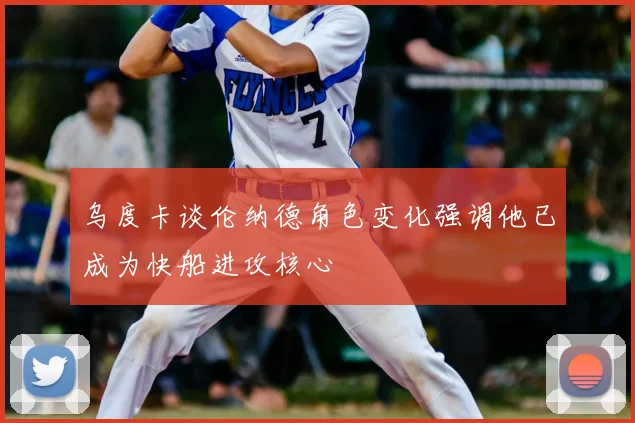 乌度卡谈伦纳德角色变化强调他已成为快船进攻核心