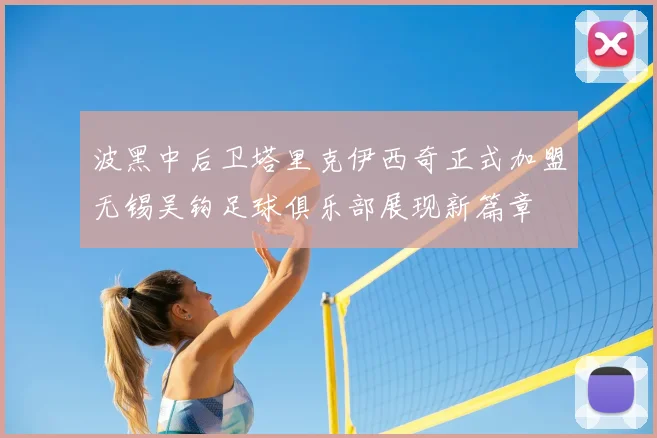 波黑中后卫塔里克伊西奇正式加盟无锡吴钩足球俱乐部展现新篇章