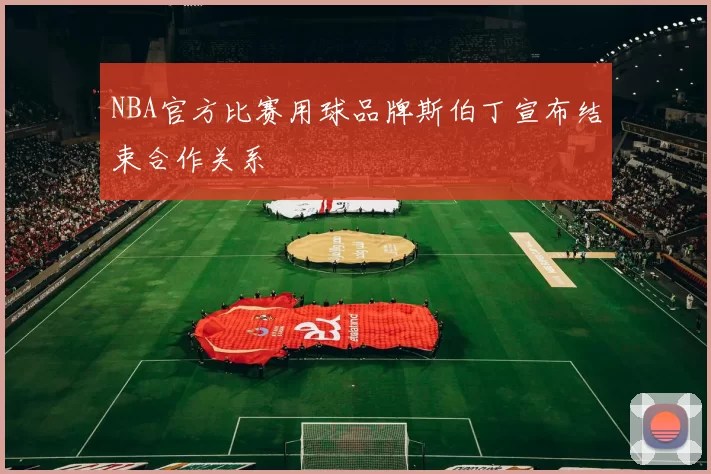 NBA官方比赛用球品牌斯伯丁宣布结束合作关系