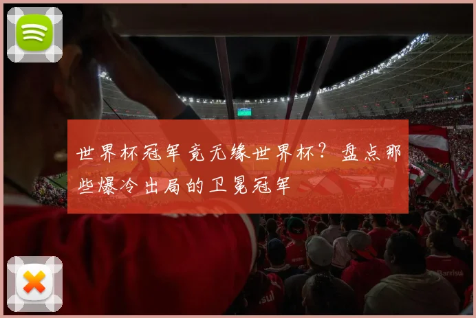 世界杯冠军竟无缘世界杯？盘点那些爆冷出局的卫冕冠军