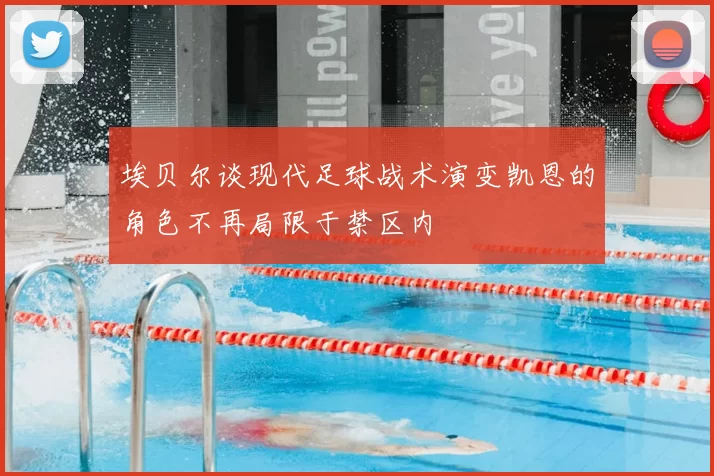 埃贝尔谈现代足球战术演变凯恩的角色不再局限于禁区内
