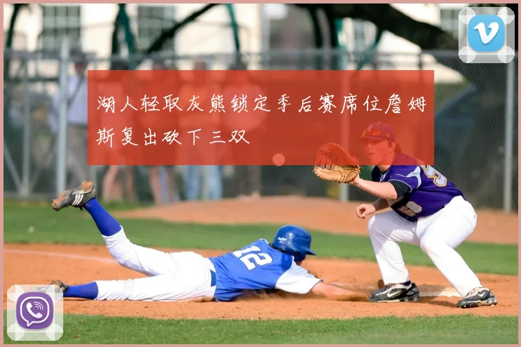 湖人轻取灰熊锁定季后赛席位詹姆斯复出砍下三双