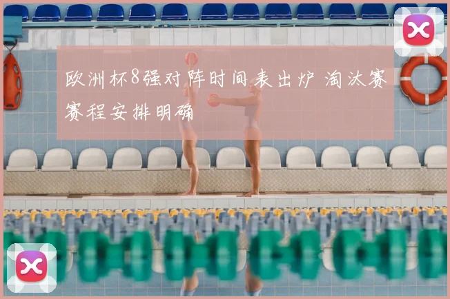 欧洲杯8强对阵时间表出炉 淘汰赛赛程安排明确