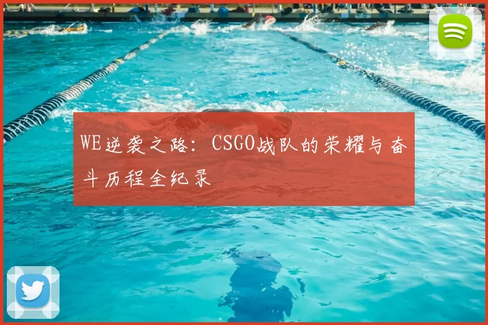 WE逆袭之路：CSGO战队的荣耀与奋斗历程全纪录