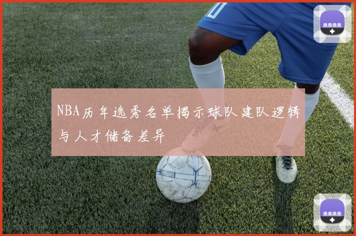 NBA历年选秀名单揭示球队建队逻辑与人才储备差异