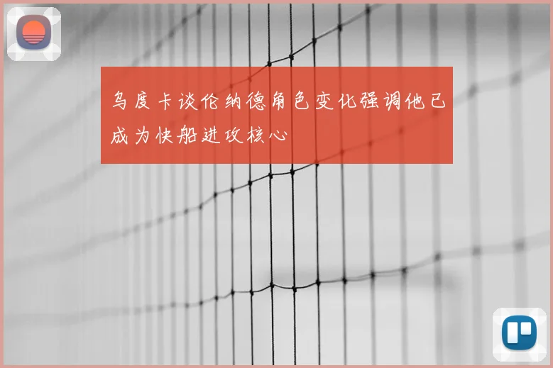 乌度卡谈伦纳德角色变化强调他已成为快船进攻核心