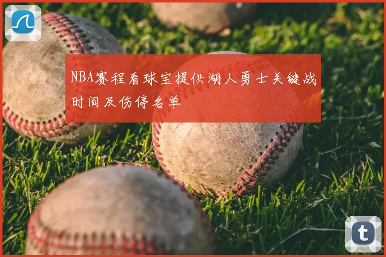 NBA赛程看球宝提供湖人勇士关键战时间及伤停名单