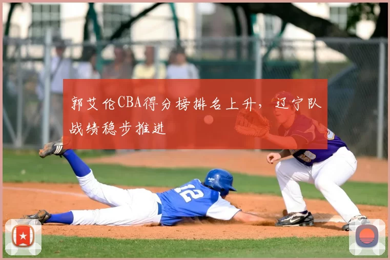 郭艾伦CBA得分榜排名上升,辽宁队战绩稳步推进