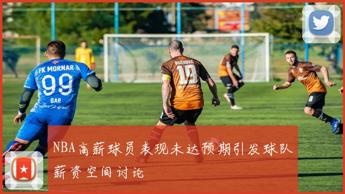 NBA高薪球员表现未达预期引发球队薪资空间讨论