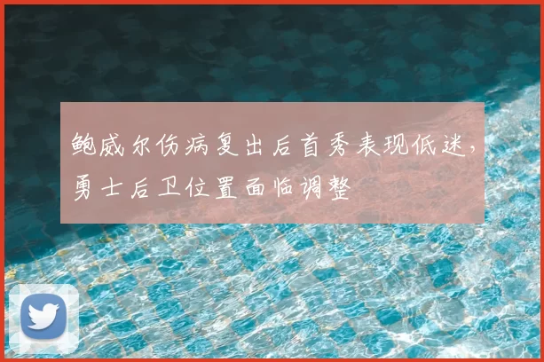 鲍威尔伤病复出后首秀表现低迷，勇士后卫位置面临调整