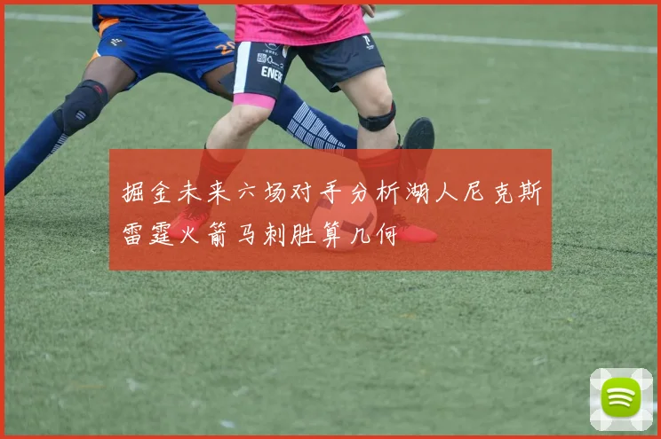 掘金未来六场对手分析湖人尼克斯雷霆火箭马刺胜算几何