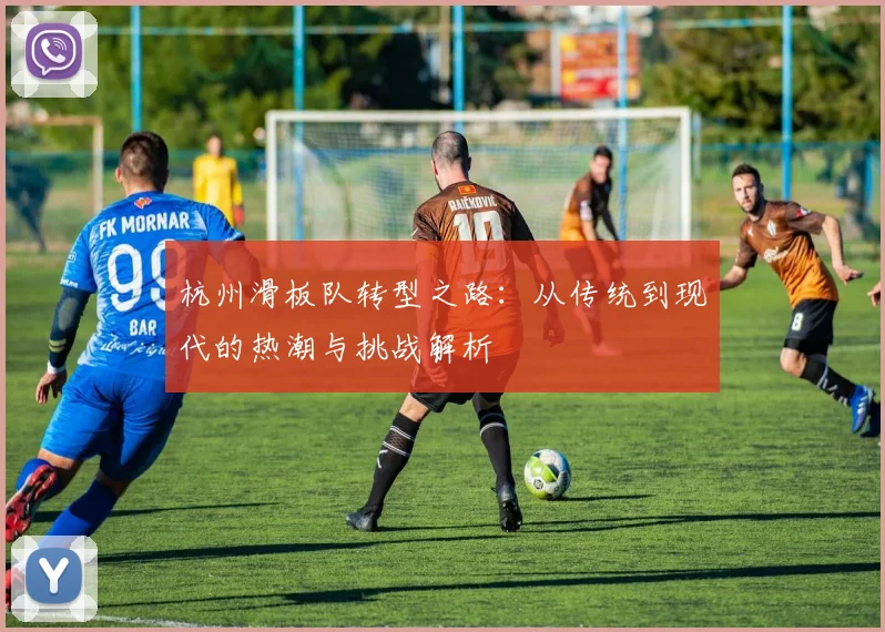 杭州滑板队转型之路：从传统到现代的热潮与挑战解析