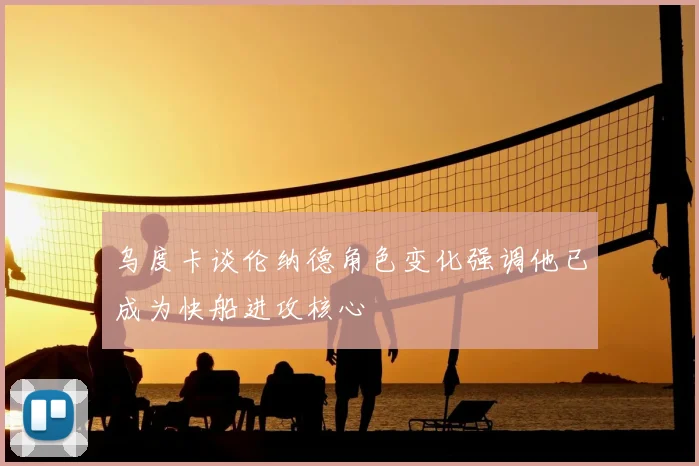 乌度卡谈伦纳德角色变化强调他已成为快船进攻核心