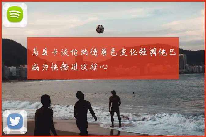 乌度卡谈伦纳德角色变化强调他已成为快船进攻核心