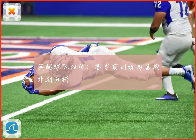 英超球队拉练：赛季前训练与备战计划分析