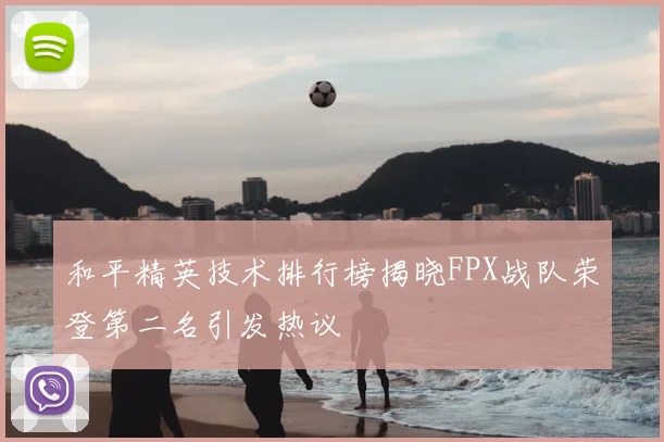 和平精英技术排行榜揭晓FPX战队荣登第二名引发热议