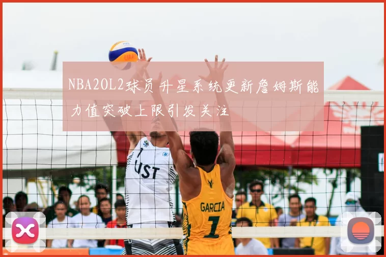 NBA2OL2球员升星系统更新詹姆斯能力值突破上限引发关注