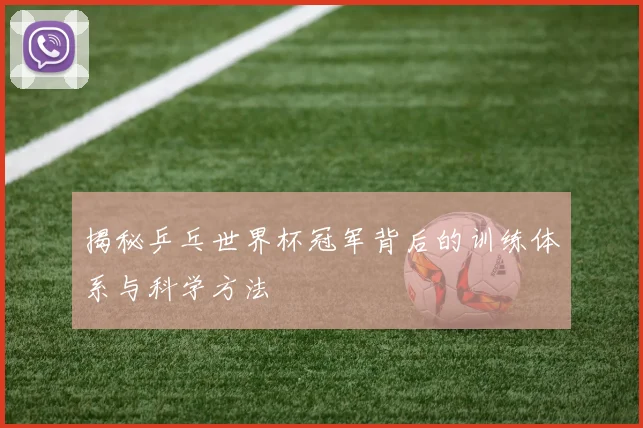 揭秘乒乓世界杯冠军背后的训练体系与科学方法