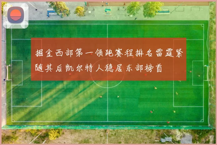 掘金西部第一领跑赛程排名雷霆紧随其后凯尔特人稳居东部榜首