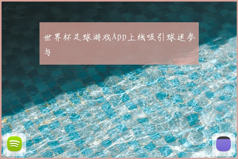 世界杯足球游戏App上线吸引球迷参与