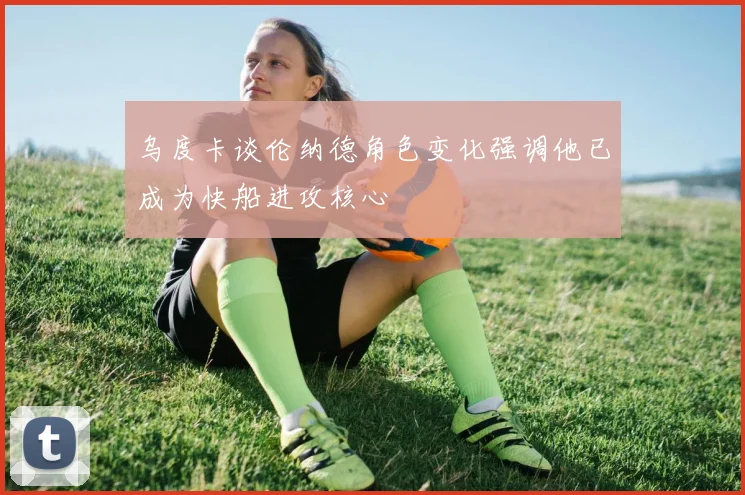 乌度卡谈伦纳德角色变化强调他已成为快船进攻核心