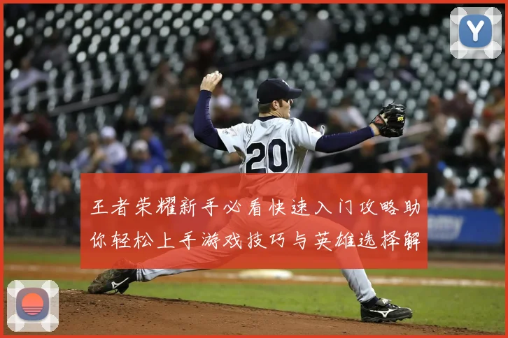 王者荣耀新手必看快速入门攻略助你轻松上手游戏技巧与英雄选择解析