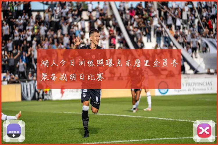 湖人今日训练照曝光东詹里全员齐聚备战明日比赛