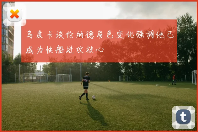 乌度卡谈伦纳德角色变化强调他已成为快船进攻核心