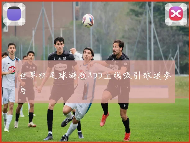 世界杯足球游戏App上线吸引球迷参与