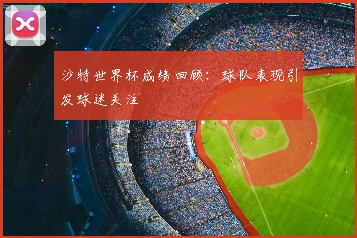 沙特世界杯成绩回顾:球队表现引发球迷关注