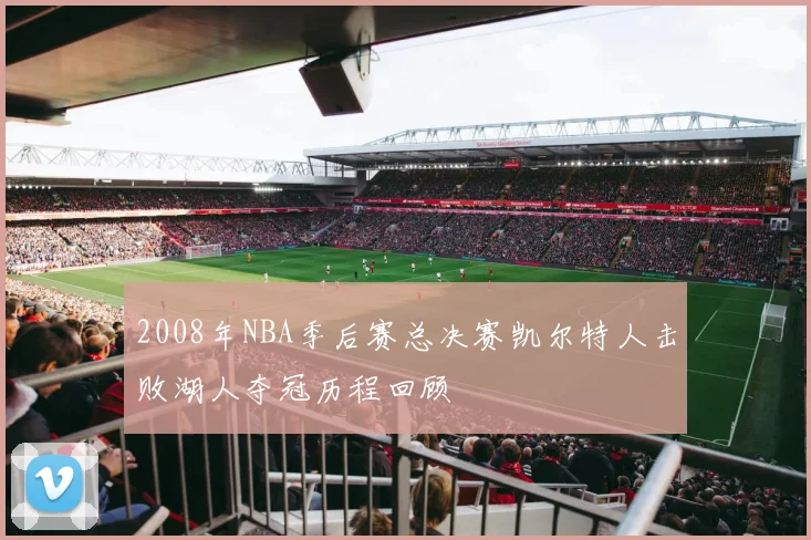 2008年NBA季后赛总决赛凯尔特人击败湖人夺冠历程回顾