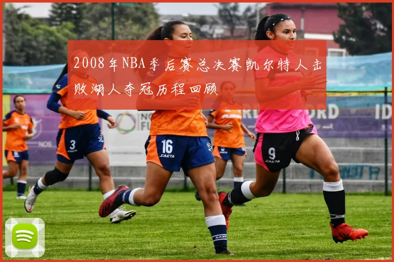 2008年NBA季后赛总决赛凯尔特人击败湖人夺冠历程回顾