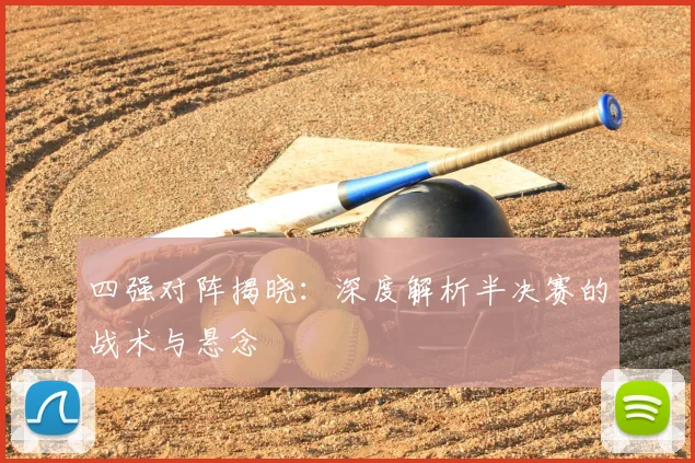 四强对阵揭晓：深度解析半决赛的战术与悬念