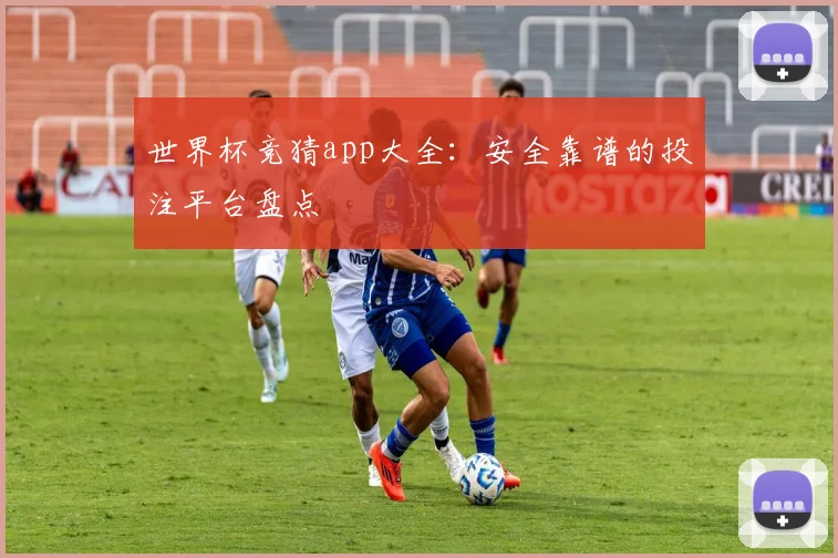 世界杯竞猜app大全:安全靠谱的投注平台盘点