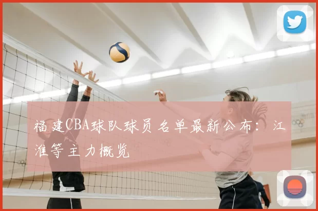 福建CBA球队球员名单最新公布：江淮等主力概览