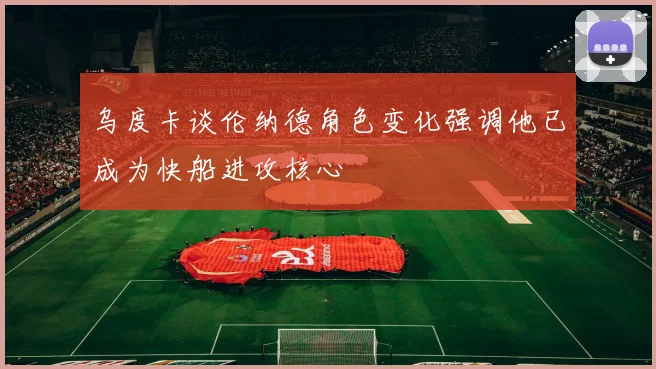 乌度卡谈伦纳德角色变化强调他已成为快船进攻核心