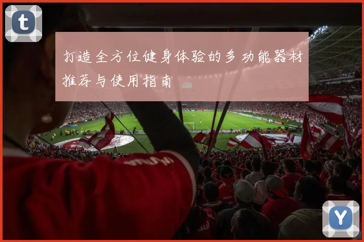 打造全方位健身体验的多功能器材推荐与使用指南