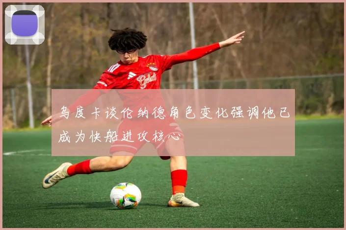 乌度卡谈伦纳德角色变化强调他已成为快船进攻核心