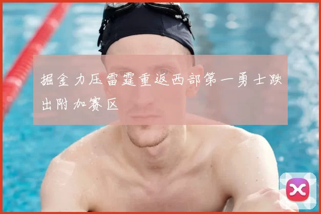 掘金力压雷霆重返西部第一勇士跌出附加赛区