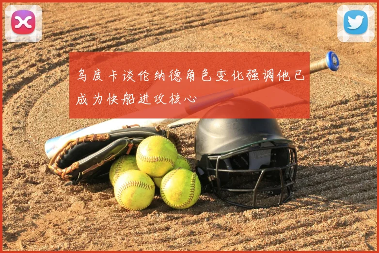 乌度卡谈伦纳德角色变化强调他已成为快船进攻核心