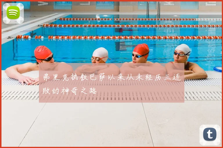 弗里克执教巴萨以来从未经历三连败的神奇之路